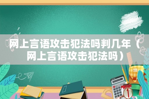網上言語攻擊犯法嗎判幾年（網上言語攻擊犯法嗎）