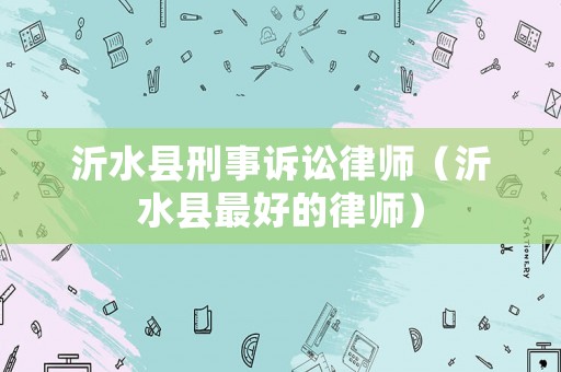 沂水縣刑事訴訟律師（沂水縣最好的律師）