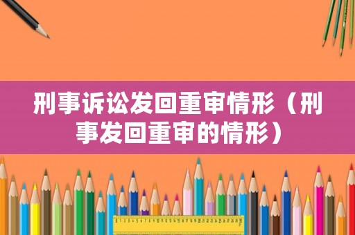 刑事訴訟發回重審情形（刑事發回重審的情形）