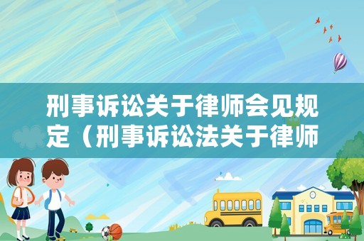 刑事訴訟關于律師會見規定（刑事訴訟法關于律師會見的法律規定）