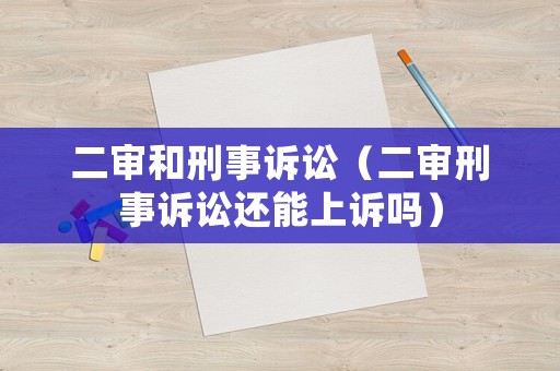 二審和刑事訴訟（二審刑事訴訟還能上訴嗎）