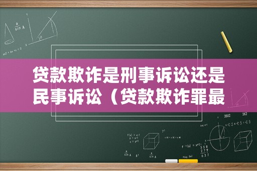 貸款欺詐是刑事訴訟還是民事訴訟（貸款欺詐罪最高判幾年）