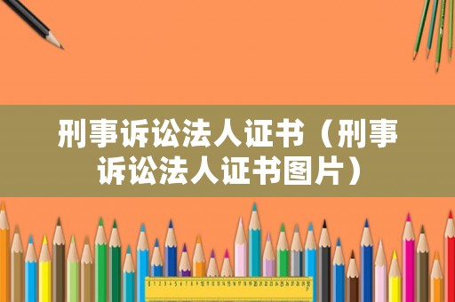 刑事訴訟法人證書（刑事訴訟法人證書圖片）