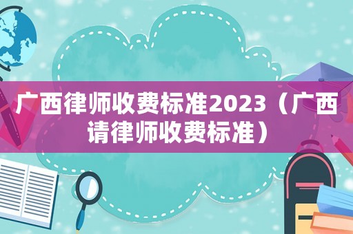 廣西律師收費標準2023（廣西請律師收費標準）