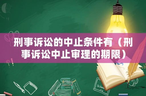 刑事訴訟的中止條件有（刑事訴訟中止審理的期限）