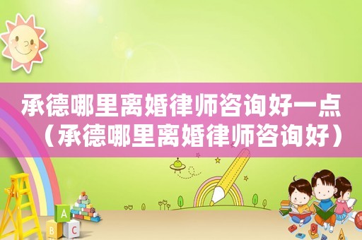 承德哪里離婚律師咨詢好一點(diǎn)（承德哪里離婚律師咨詢好）