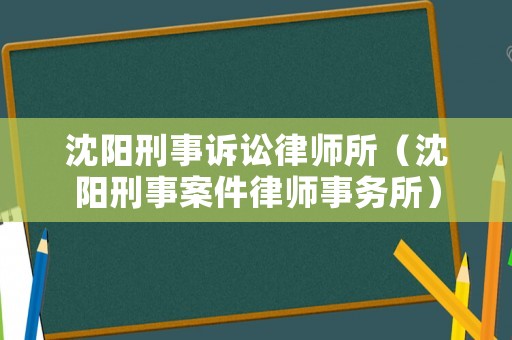 沈陽刑事訴訟律師所（沈陽刑事案件律師事務(wù)所）