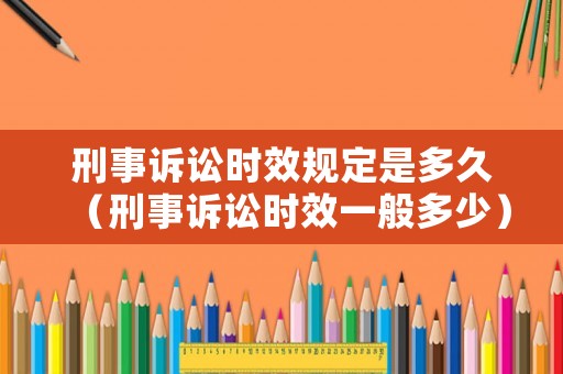 刑事訴訟時(shí)效規(guī)定是多久（刑事訴訟時(shí)效一般多少）