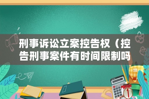 刑事訴訟立案控告權（控告刑事案件有時間限制嗎）