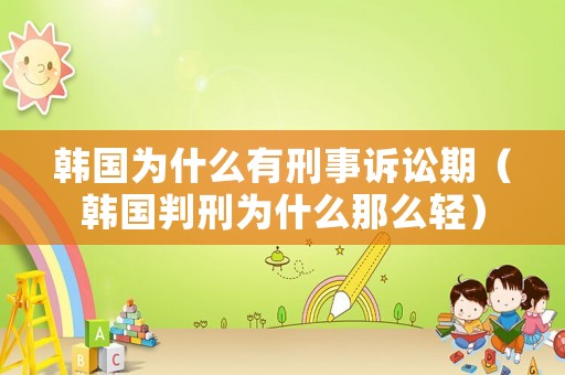 韓國(guó)為什么有刑事訴訟期（韓國(guó)判刑為什么那么輕）
