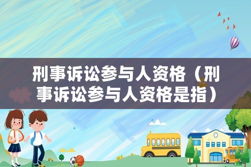 刑事訴訟參與人資格（刑事訴訟參與人資格是指）
