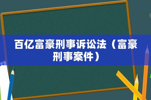 百億富豪刑事訴訟法（富豪刑事案件）