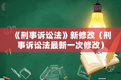 《刑事訴訟法》新修改（刑事訴訟法最新一次修改）