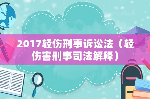 2017輕傷刑事訴訟法（輕傷害刑事司法解釋）