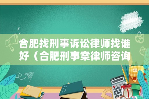 合肥找刑事訴訟律師找誰好（合肥刑事案律師咨詢）