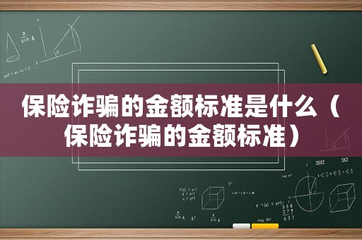 保險詐騙的金額標準是什么（保險詐騙的金額標準）