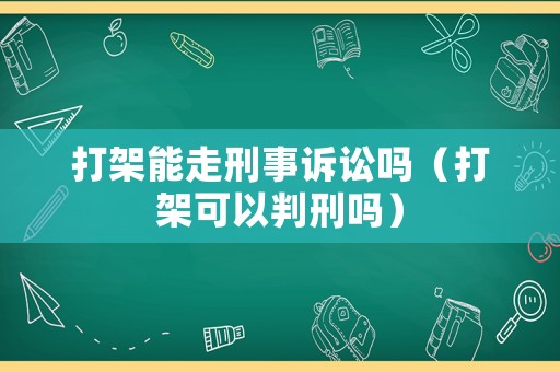打架能走刑事訴訟嗎（打架可以判刑嗎）