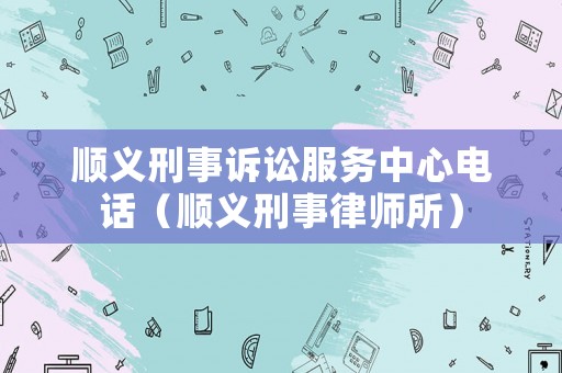 順義刑事訴訟服務中心電話（順義刑事律師所）