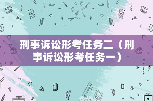 刑事訴訟形考任務二（刑事訴訟形考任務一）