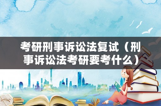 考研刑事訴訟法復(fù)試（刑事訴訟法考研要考什么）