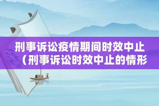 刑事訴訟疫情期間時效中止（刑事訴訟時效中止的情形）