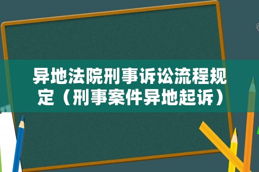 異地法院刑事訴訟流程規(guī)定（刑事案件異地起訴）
