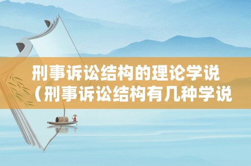 刑事訴訟結構的理論學說（刑事訴訟結構有幾種學說）