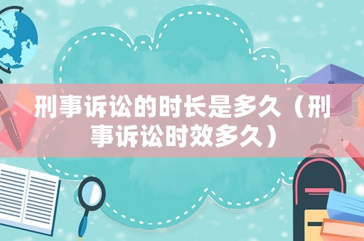 刑事訴訟的時長是多久（刑事訴訟時效多久）