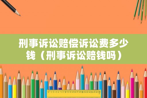 刑事訴訟賠償訴訟費多少錢（刑事訴訟賠錢嗎）
