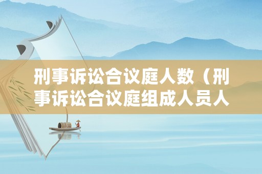刑事訴訟合議庭人數(shù)（刑事訴訟合議庭組成人員人數(shù)）