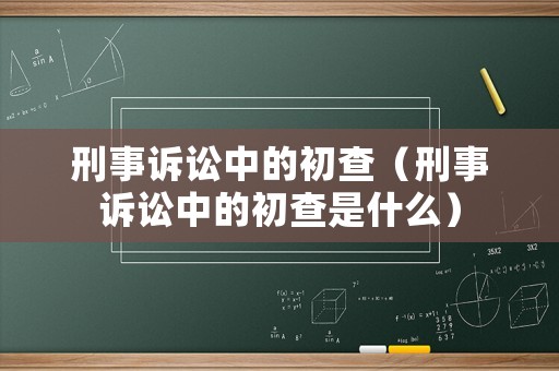 刑事訴訟中的初查（刑事訴訟中的初查是什么）