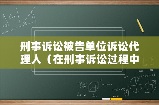 刑事訴訟被告單位訴訟代理人（在刑事訴訟過程中被告的代理律師）