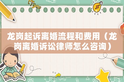 龍崗起訴離婚流程和費用（龍崗離婚訴訟律師怎么咨詢）