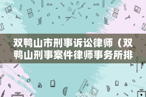 雙鴨山市刑事訴訟律師（雙鴨山刑事案件律師事務(wù)所排名）