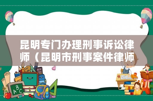 昆明專門辦理刑事訴訟律師（昆明市刑事案件律師）