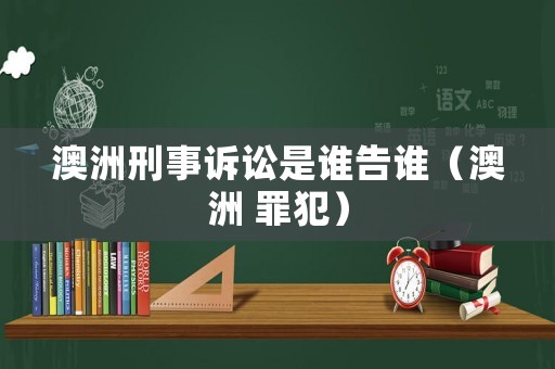 澳洲刑事訴訟是誰告誰（澳洲 罪犯）