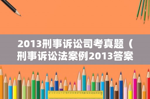 2013刑事訴訟司考真題（刑事訴訟法案例2013答案）