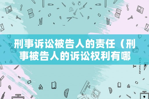 刑事訴訟被告人的責(zé)任（刑事被告人的訴訟權(quán)利有哪些）