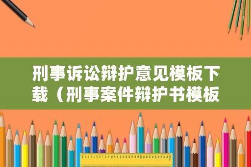 刑事訴訟辯護(hù)意見(jiàn)模板下載（刑事案件辯護(hù)書(shū)模板）