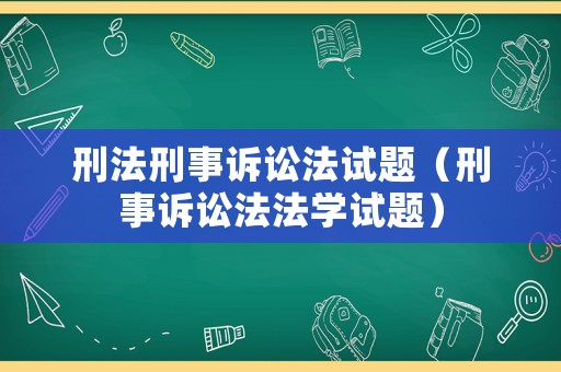刑法刑事訴訟法試題（刑事訴訟法法學(xué)試題）