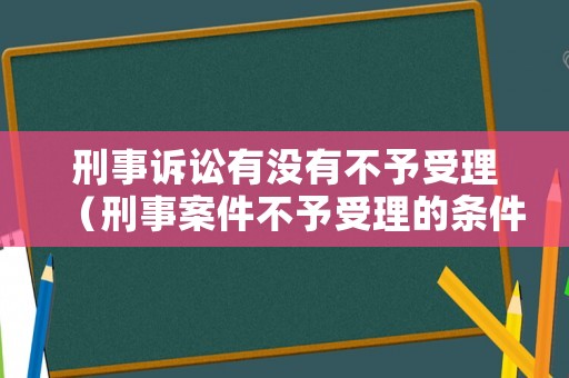 刑事訴訟有沒有不予受理（刑事案件不予受理的條件）