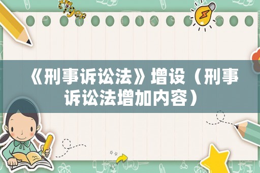 《刑事訴訟法》增設（刑事訴訟法增加內容）