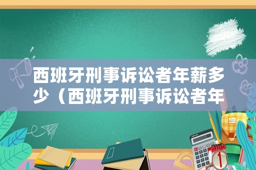 西班牙刑事訴訟者年薪多少（西班牙刑事訴訟者年薪多少錢）