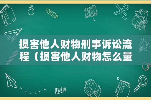 損害他人財物刑事訴訟流程（損害他人財物怎么量刑）