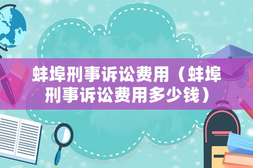蚌埠刑事訴訟費用（蚌埠刑事訴訟費用多少錢）
