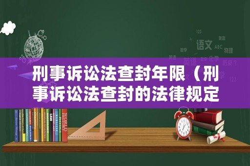 刑事訴訟法查封年限（刑事訴訟法查封的法律規定）