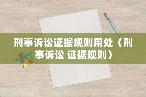 刑事訴訟證據規則用處（刑事訴訟 證據規則）