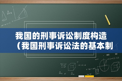 我國的刑事訴訟制度構造（我國刑事訴訟法的基本制度）