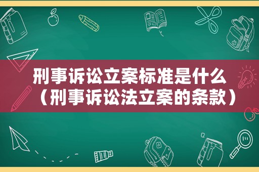 刑事訴訟立案標(biāo)準(zhǔn)是什么（刑事訴訟法立案的條款）