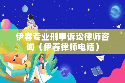 伊春專業(yè)刑事訴訟律師咨詢（伊春律師電話）